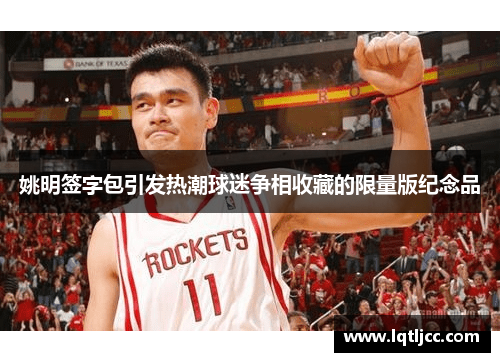 姚明签字包引发热潮球迷争相收藏的限量版纪念品