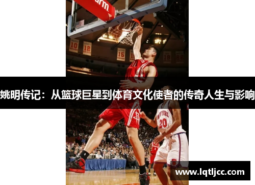 姚明传记：从篮球巨星到体育文化使者的传奇人生与影响