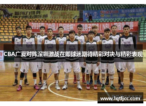 CBA广夏对阵深圳激战在即球迷期待精彩对决与精彩表现