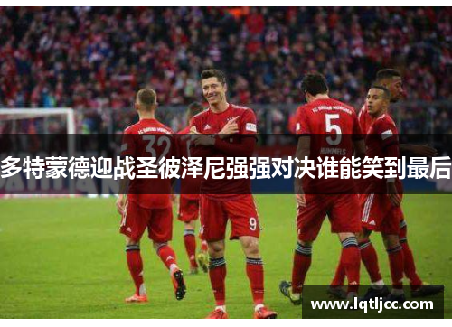多特蒙德迎战圣彼泽尼强强对决谁能笑到最后