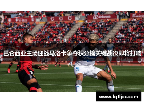 巴仑西亚主场迎战马洛卡争夺积分榜关键战役即将打响