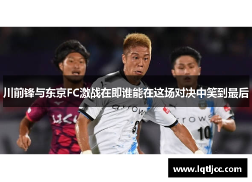 川前锋与东京FC激战在即谁能在这场对决中笑到最后