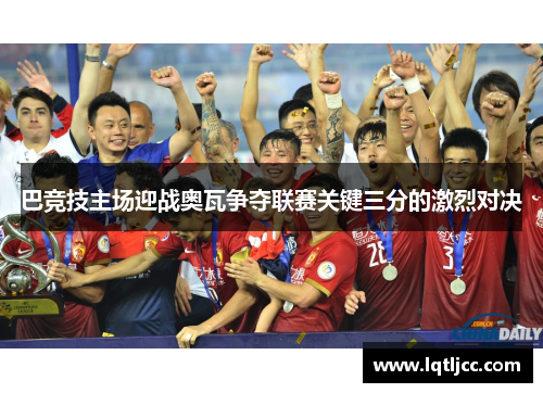 巴竞技主场迎战奥瓦争夺联赛关键三分的激烈对决