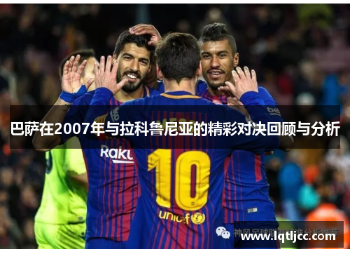 巴萨在2007年与拉科鲁尼亚的精彩对决回顾与分析
