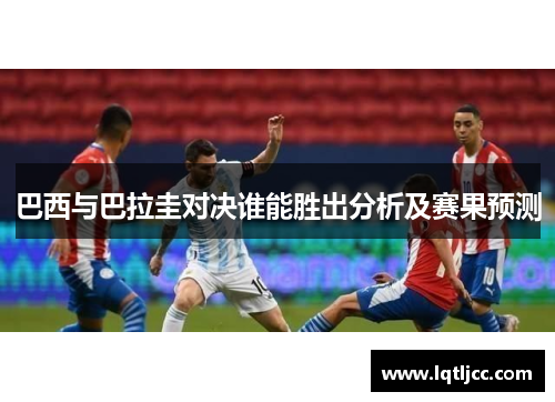 巴西与巴拉圭对决谁能胜出分析及赛果预测