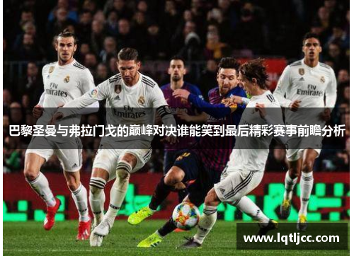 巴黎圣曼与弗拉门戈的巅峰对决谁能笑到最后精彩赛事前瞻分析