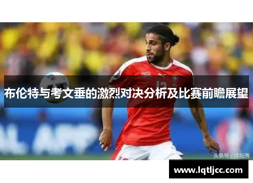 布伦特与考文垂的激烈对决分析及比赛前瞻展望