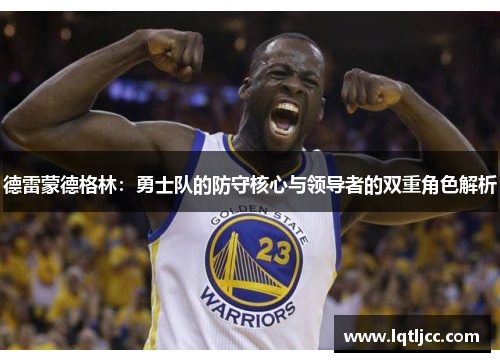 德雷蒙德格林：勇士队的防守核心与领导者的双重角色解析