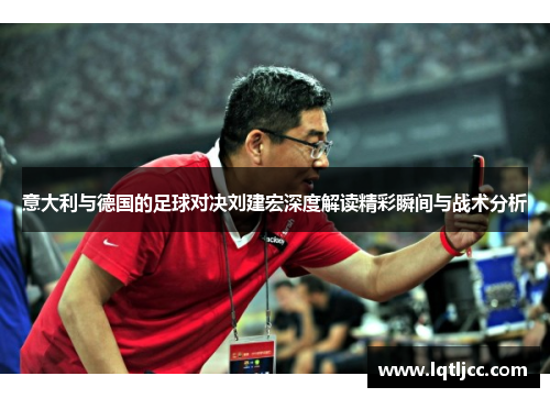 意大利与德国的足球对决刘建宏深度解读精彩瞬间与战术分析