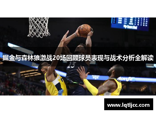 掘金与森林狼激战20场回顾球员表现与战术分析全解读