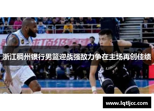 浙江稠州银行男篮迎战强敌力争在主场再创佳绩
