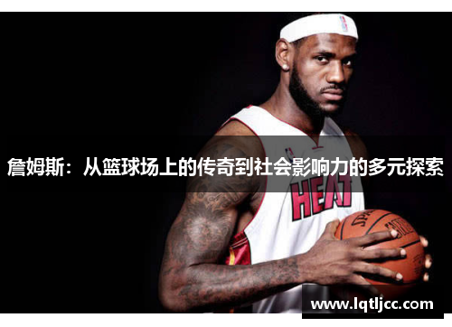 詹姆斯：从篮球场上的传奇到社会影响力的多元探索