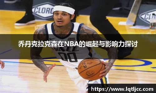 beats365乔丹克拉克森在NBA的崛起与影响力探讨